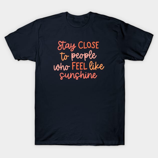 Stay close to people who feel like sunshine T-Shirt by Artery Designs Co.